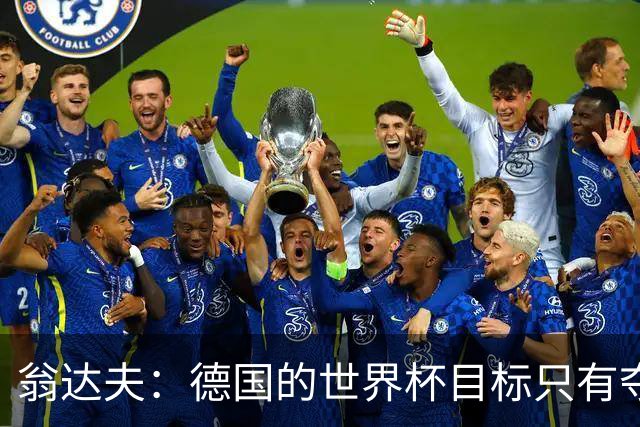 翁达夫：德国的世界杯目标只有夺冠 穆勒的批评和建议我都接受